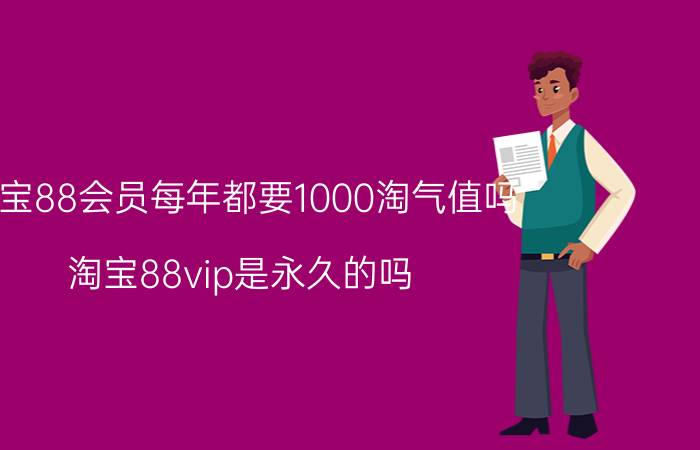 淘宝88会员每年都要1000淘气值吗 淘宝88vip是永久的吗？